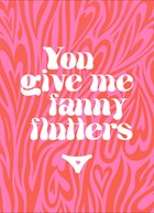 You give me fanny flutters